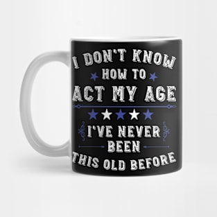I Don't Know How To Act My Age I've Never Been This Old Before. Funny Birthday Humor Saying Mug